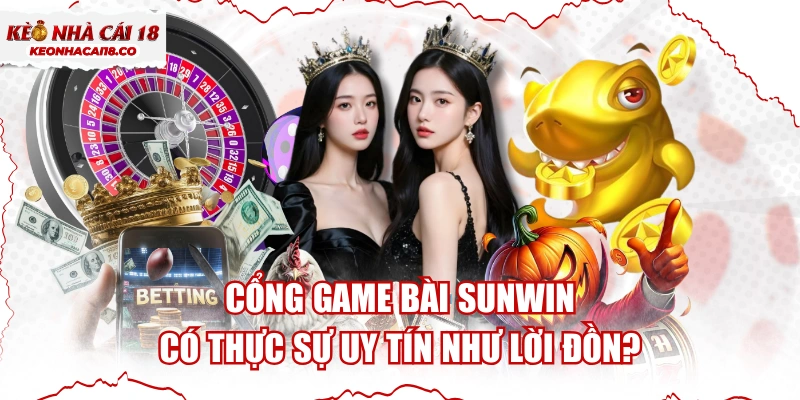 Cổng Game Bài SUNWIN Có Thực Sự Uy Tín Như Lời Đồn?
