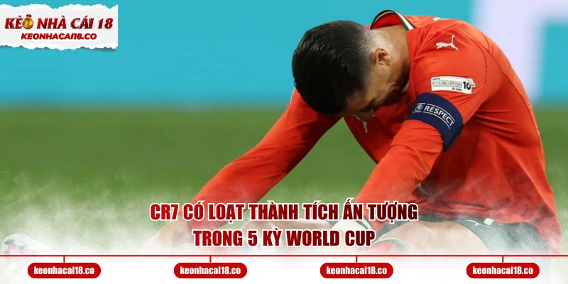 CR7 có loạt thành tích ấn tượng trong 5 kỳ World Cup