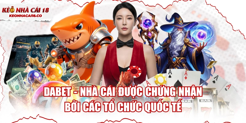 DABET - Nhà Cái Được Chứng Nhận Bởi Các Tổ Chức Quốc Tế