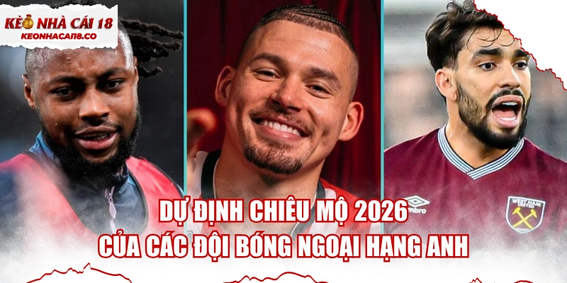 Dự Định Chiêu Mộ 2026 Của Các Đội Bóng Ngoại Hạng Anh