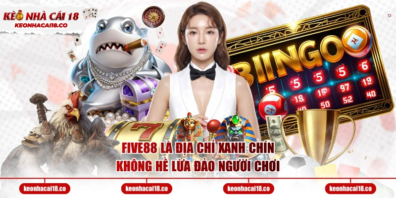 FIVE88 là địa chỉ xanh chín, không hề lừa đảo người chơi