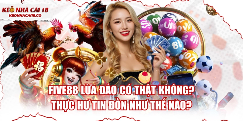 FIVE88 Lừa Đảo Có Thật Không? Thực Hư Tin Đồn Như Thế Nào?