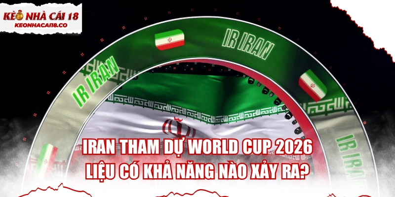 Iran Tham Dự World Cup 2026 - Liệu Có Khả Năng Nào Xảy Ra?