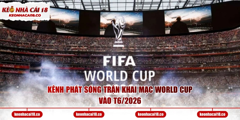Kênh phát sóng trận khai mạc World Cup vào T6/2026