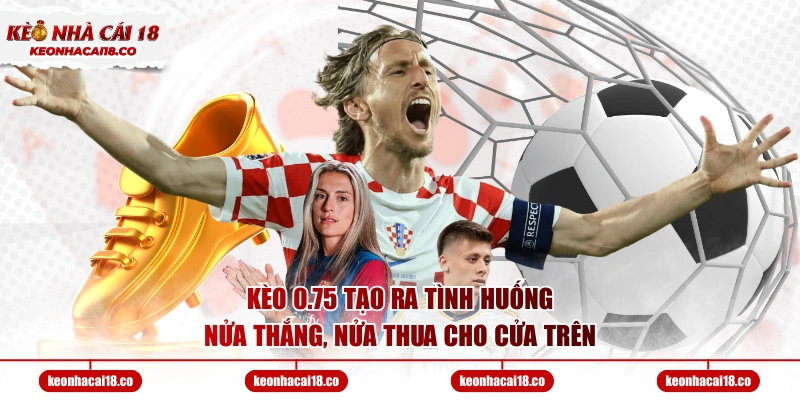 Kèo 0.75 tạo ra tình huống nửa thắng, nửa thua cho cửa trên