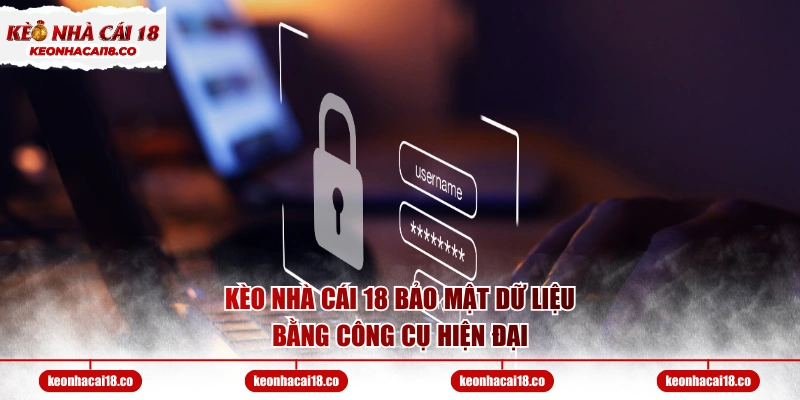 Kèo Nhà Cái 18 bảo mật dữ liệu bằng công cụ hiện đại