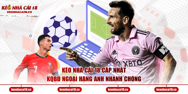 Kèo Nhà Cái 18 cập nhật KQBĐ Ngoại Hạng Anh nhanh chóng