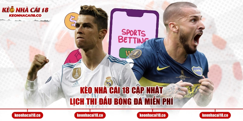 Kèo Nhà Cái 18 cập nhật lịch thi đấu bóng đá miễn phí