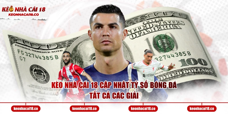 Kèo Nhà Cái 18 cập nhật tỷ số bóng đá tất cả các giải