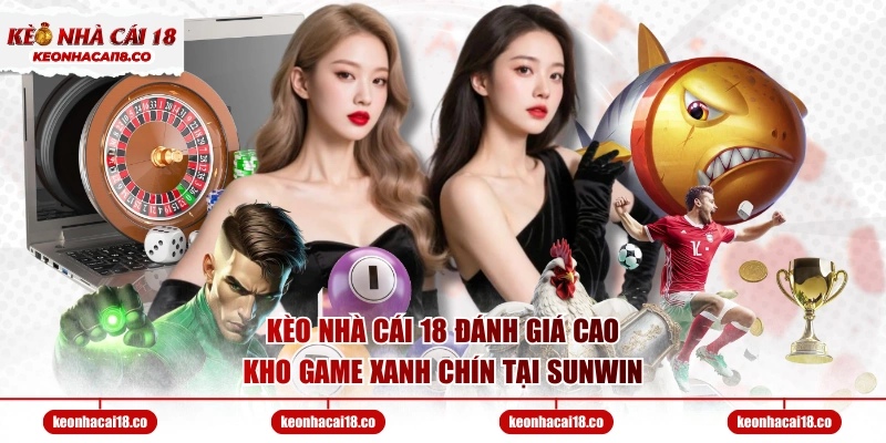 Kèo Nhà Cái 18 đánh giá cao kho game xanh chín tại SUNWIN