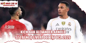Kịch Bản Alexander-Arnold Sẽ Tái Ngộ Liverpool Tại UCL 2026