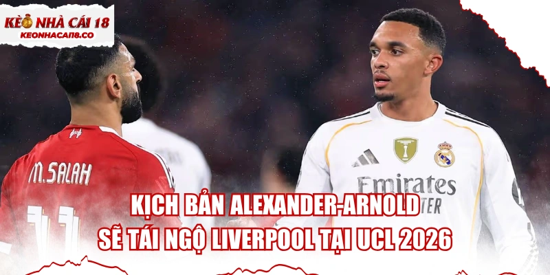Kịch Bản Alexander-Arnold Sẽ Tái Ngộ Liverpool Tại UCL 2026