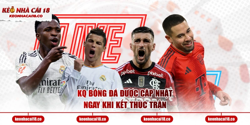 KQ bóng đá được cập nhật ngay khi kết thúc trận