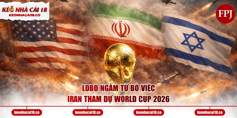 LĐBĐ ngầm từ bỏ việc Iran tham dự World Cup 2026