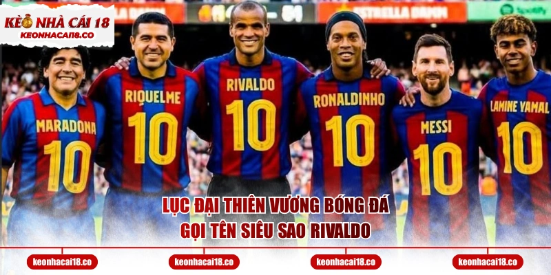 Lục đại thiên vương bóng đá gọi tên siêu sao Rivaldo