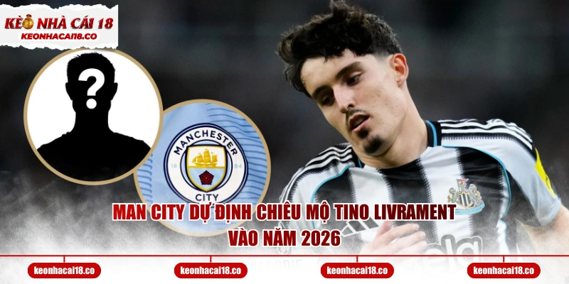 Man City dự định chiêu mộ Tino Livrament vào năm 2026