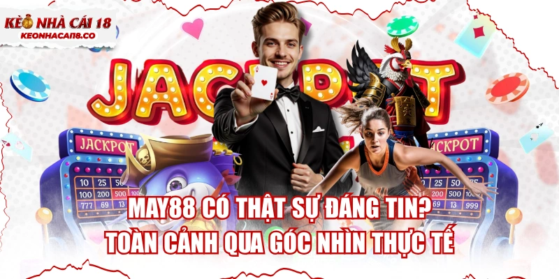 MAY88 Có Thật Sự Đáng Tin? Toàn Cảnh Qua Góc Nhìn Thực Tế
