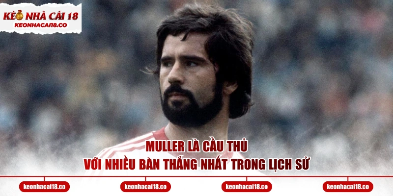Muller là cầu thủ với nhiều bàn thắng nhất trong lịch sử