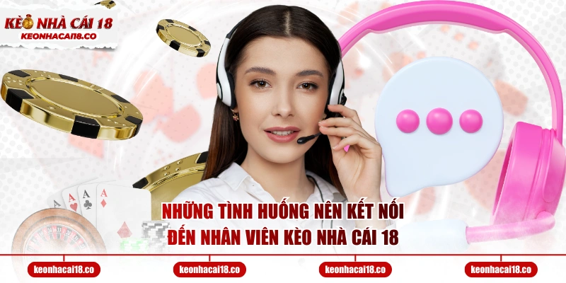 Những tình huống nên kết nối đến nhân viên Kèo Nhà Cái 18
