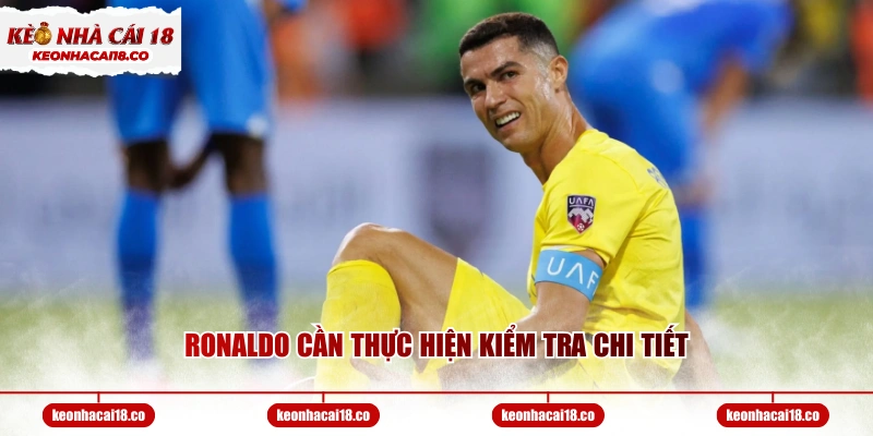 Ronaldo cần thực hiện kiểm tra chi tiết