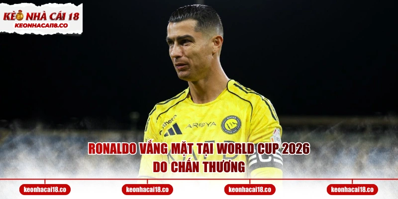 Ronaldo vắng mặt tại World Cup 2026 do chấn thương