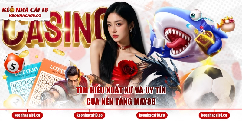 Tìm hiểu xuất xứ và uy tín của nền tảng MAY88