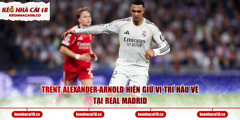 Trent Alexander-Arnold hiện giữ vị trí hậu vệ tại Real Madrid