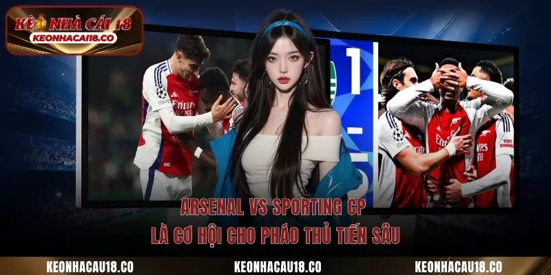 Arsenal vs Sporting CP là cơ hội cho pháo thủ tiến sâu