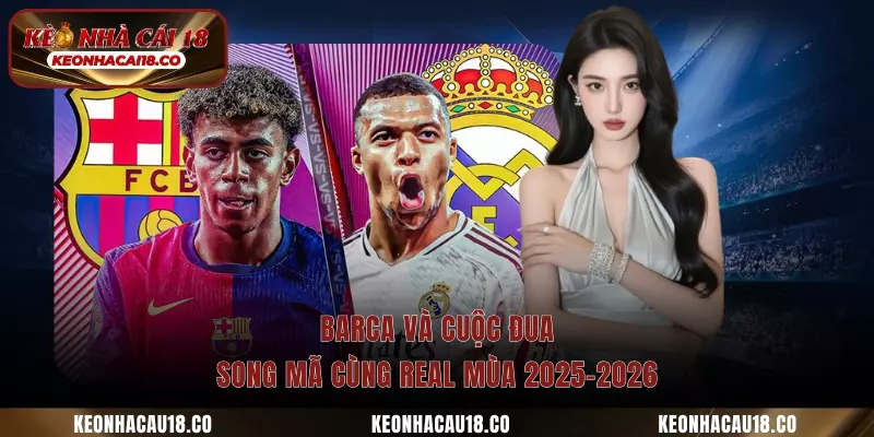 Barca Và Cuộc Đua Song Mã Cùng Real Mùa 2025-2026