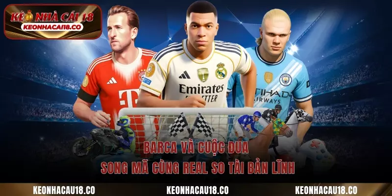 Barca và cuộc đua song mã cùng Real so tài bản lĩnh