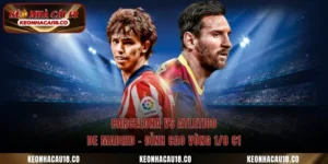 Barcelona Vs Atletico De Madrid – Đỉnh Cao Vòng 1/8 C1