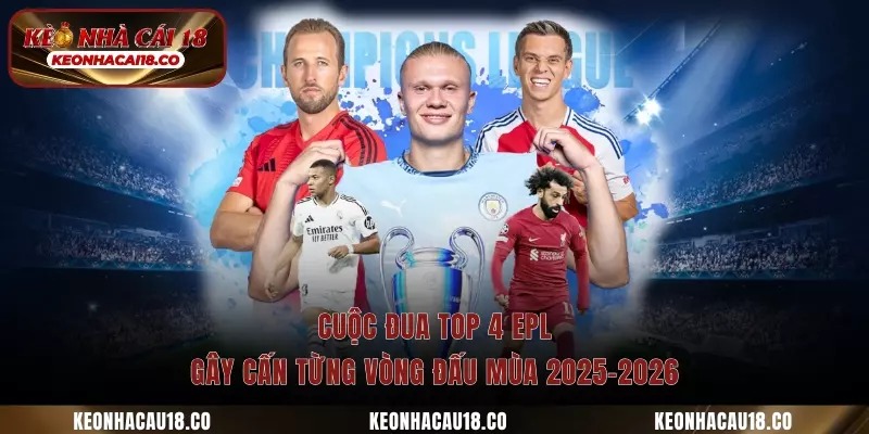 Cuộc Đua Top 4 Epl - Gây Cấn Từng Vòng Đấu Mùa 2025-2026