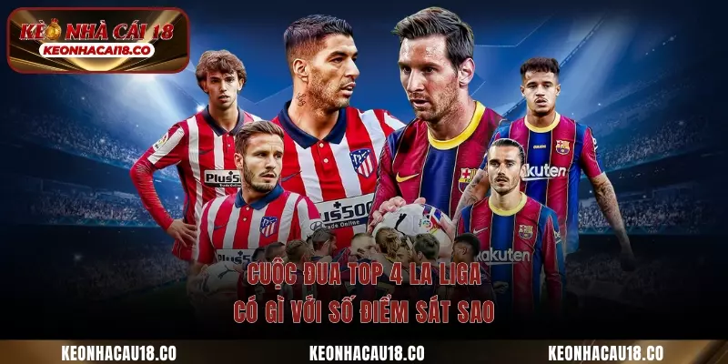 Cuộc đua top 4 La Liga có gì với số điểm sát sao