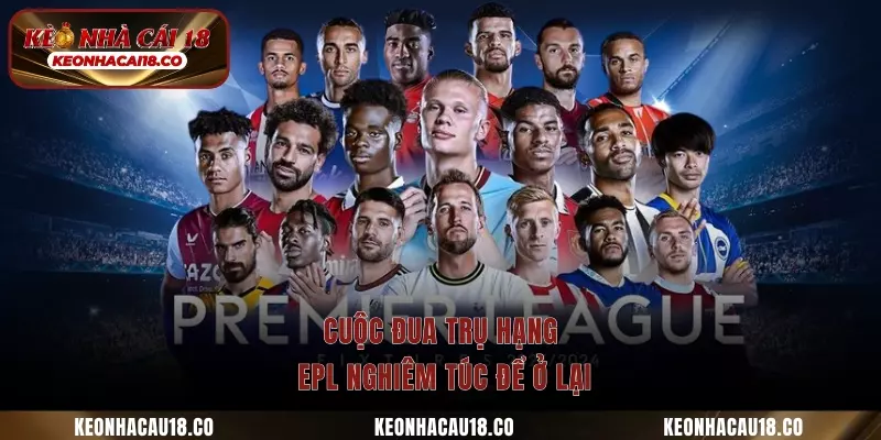 Cuộc đua trụ hạng EPL nghiêm túc để ở lại