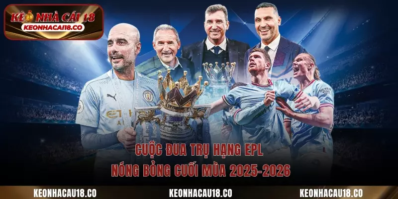 Cuộc Đua Trụ Hạng Epl Nóng Bỏng Cuối Mùa 2025-2026