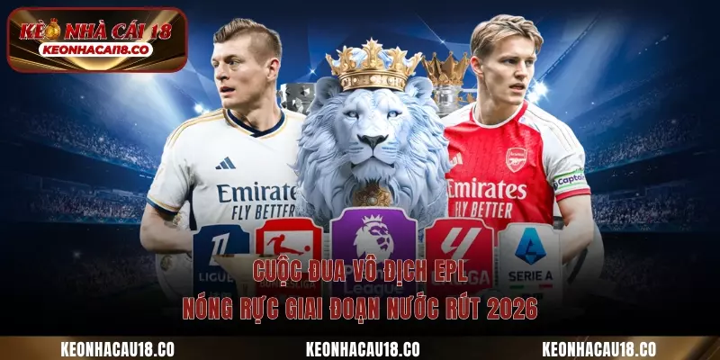 Cuộc Đua Vô Địch EPL Nóng Rực Giai Đoạn Nước Rút 2026