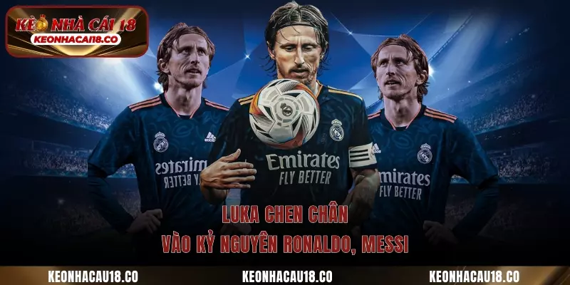 Luka chen chân vào kỷ nguyên Ronaldo, Messi