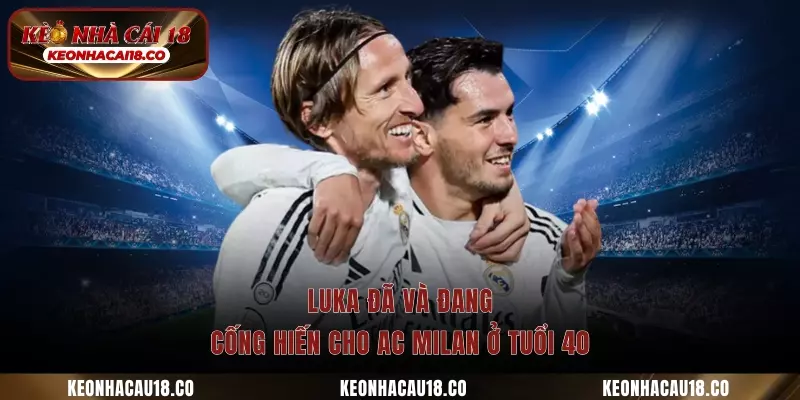 Luka đã và đang cống hiến cho AC Milan ở tuổi 40
