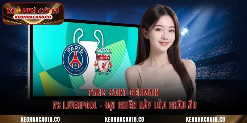 Paris Saint-Germain Vs Liverpool – Đại Chiến Nảy Lửa Châu Âu