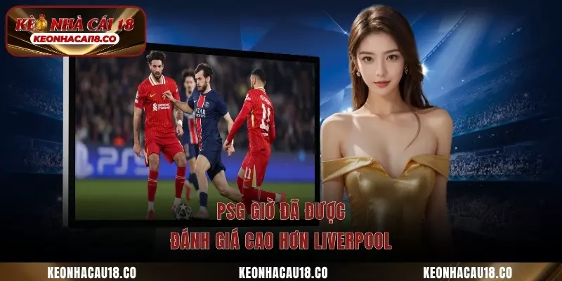 PSG giờ đã được đánh giá cao hơn Liverpool