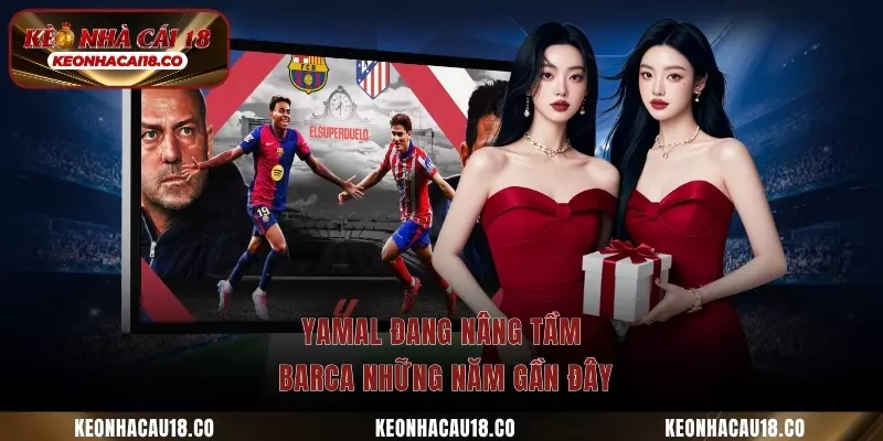 Yamal đang nâng tầm Barca những năm gần đây